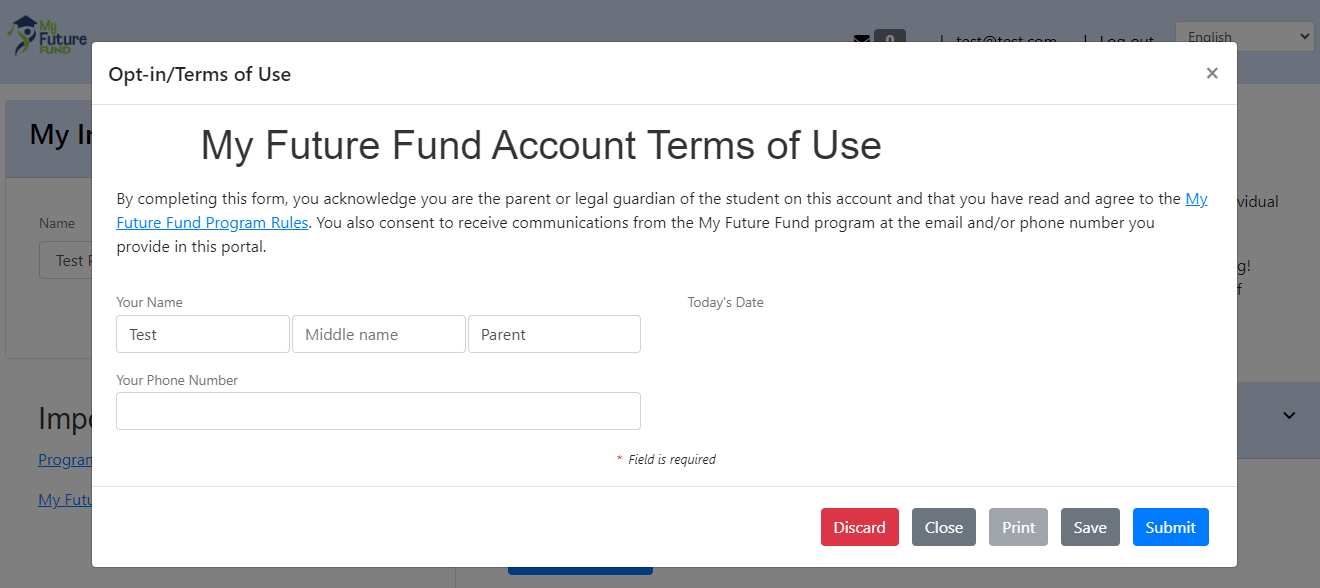 Terms of Use Form. By completing this form, you acknowledge you are the parent or legal guardian of the student on the account and that you have read and agree to the My Future Fund program rules. You also consent to receive communication from the My Future Fund program at the email and/or phone number you provide in this portal. Boxes to enter Your Name, Today's Date and Phone Number.